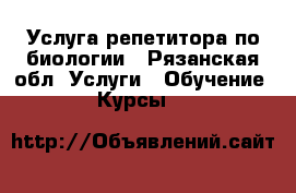 Услуга репетитора по биологии - Рязанская обл. Услуги » Обучение. Курсы   